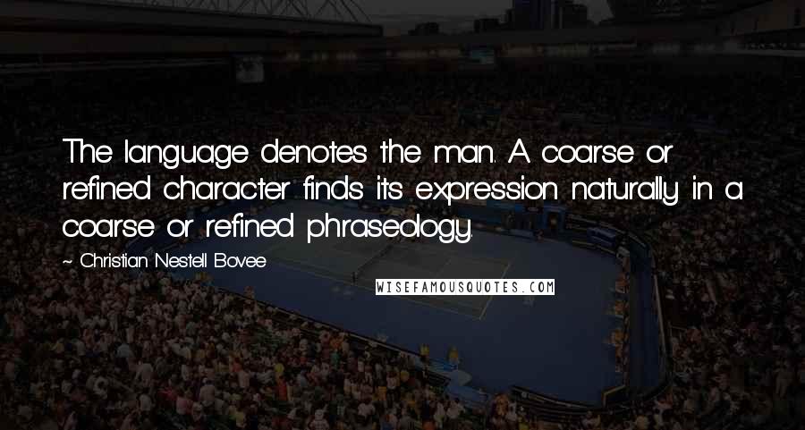 Christian Nestell Bovee Quotes: The language denotes the man. A coarse or refined character finds its expression naturally in a coarse or refined phraseology.