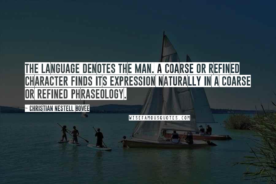 Christian Nestell Bovee Quotes: The language denotes the man. A coarse or refined character finds its expression naturally in a coarse or refined phraseology.