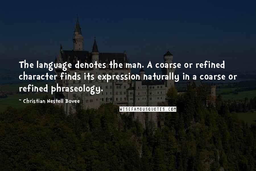 Christian Nestell Bovee Quotes: The language denotes the man. A coarse or refined character finds its expression naturally in a coarse or refined phraseology.