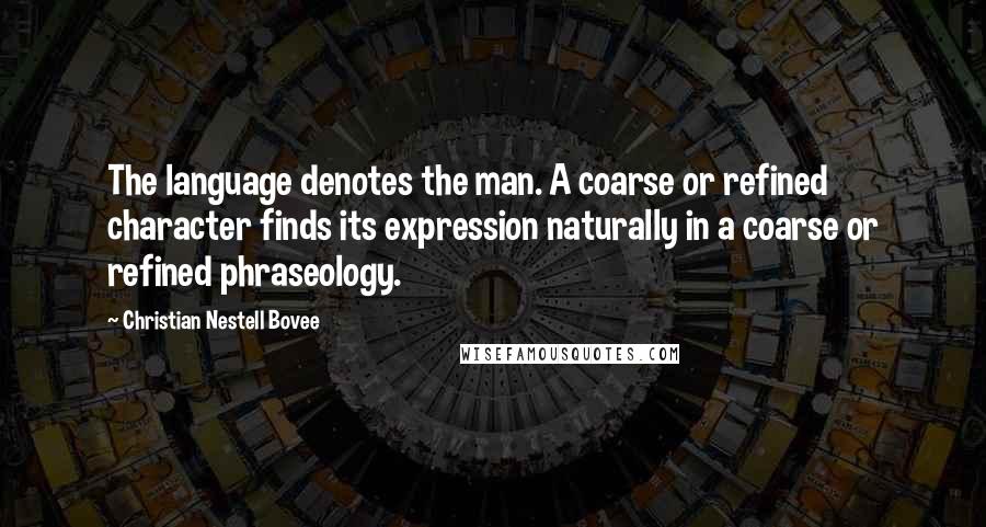 Christian Nestell Bovee Quotes: The language denotes the man. A coarse or refined character finds its expression naturally in a coarse or refined phraseology.