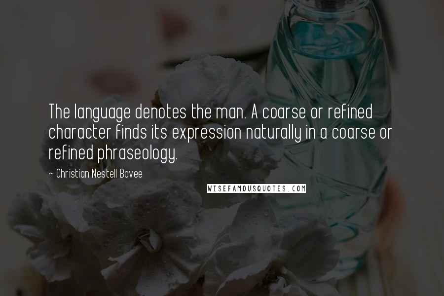 Christian Nestell Bovee Quotes: The language denotes the man. A coarse or refined character finds its expression naturally in a coarse or refined phraseology.