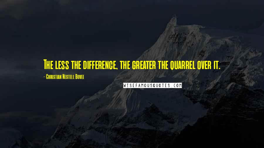 Christian Nestell Bovee Quotes: The less the difference, the greater the quarrel over it.