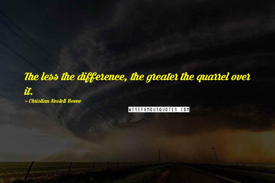 Christian Nestell Bovee Quotes: The less the difference, the greater the quarrel over it.