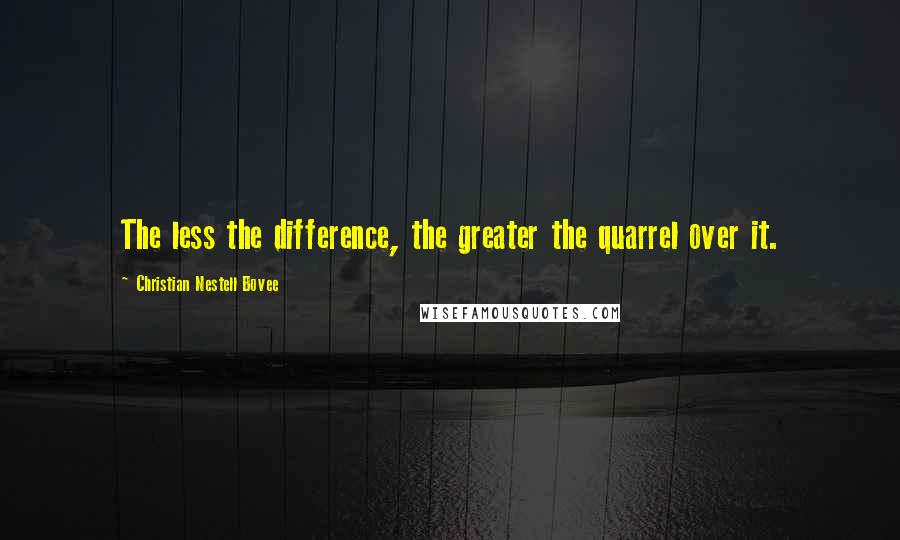 Christian Nestell Bovee Quotes: The less the difference, the greater the quarrel over it.