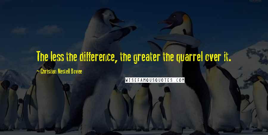 Christian Nestell Bovee Quotes: The less the difference, the greater the quarrel over it.