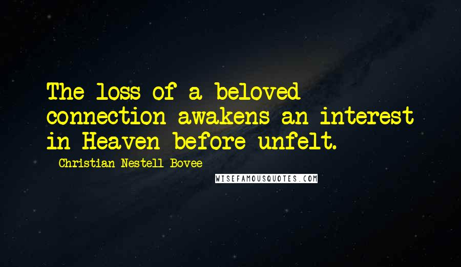 Christian Nestell Bovee Quotes: The loss of a beloved connection awakens an interest in Heaven before unfelt.