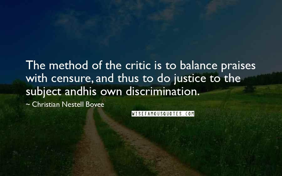 Christian Nestell Bovee Quotes: The method of the critic is to balance praises with censure, and thus to do justice to the subject andhis own discrimination.