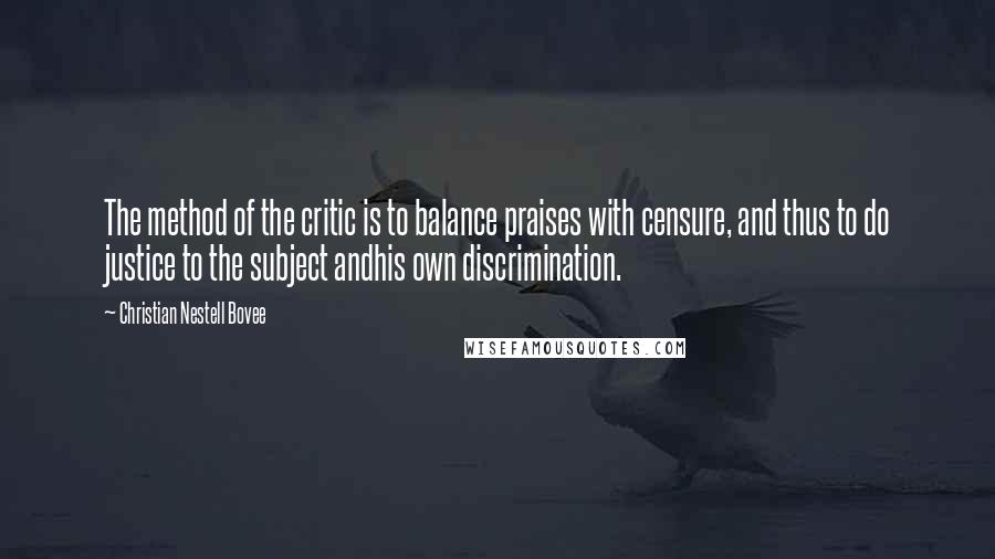 Christian Nestell Bovee Quotes: The method of the critic is to balance praises with censure, and thus to do justice to the subject andhis own discrimination.