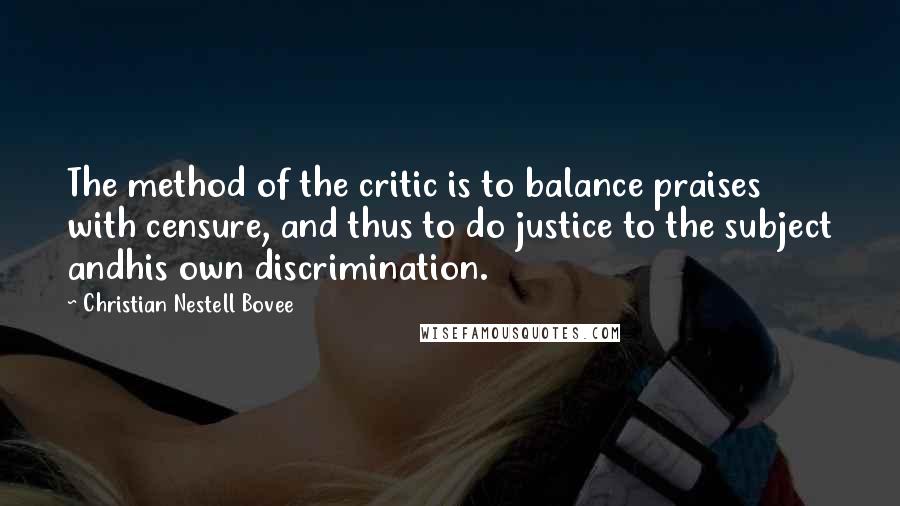 Christian Nestell Bovee Quotes: The method of the critic is to balance praises with censure, and thus to do justice to the subject andhis own discrimination.