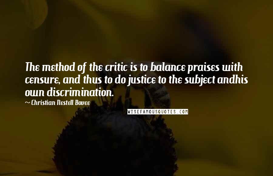 Christian Nestell Bovee Quotes: The method of the critic is to balance praises with censure, and thus to do justice to the subject andhis own discrimination.