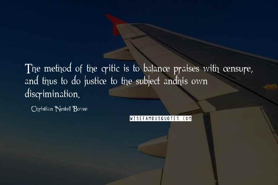 Christian Nestell Bovee Quotes: The method of the critic is to balance praises with censure, and thus to do justice to the subject andhis own discrimination.