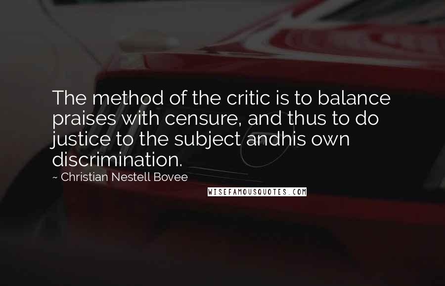 Christian Nestell Bovee Quotes: The method of the critic is to balance praises with censure, and thus to do justice to the subject andhis own discrimination.