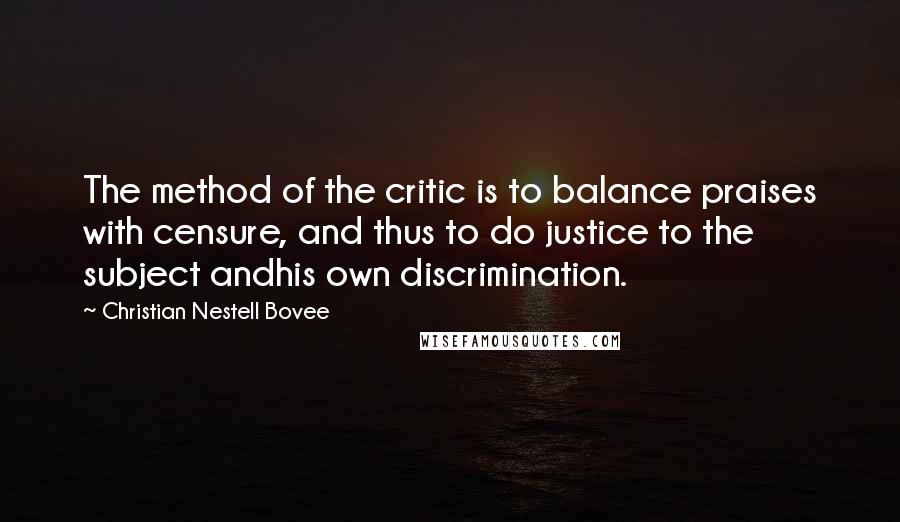 Christian Nestell Bovee Quotes: The method of the critic is to balance praises with censure, and thus to do justice to the subject andhis own discrimination.