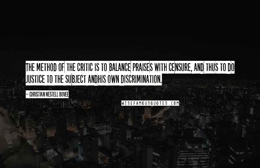 Christian Nestell Bovee Quotes: The method of the critic is to balance praises with censure, and thus to do justice to the subject andhis own discrimination.