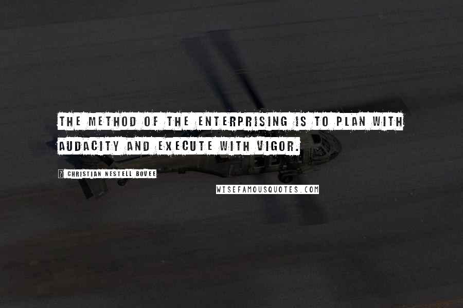 Christian Nestell Bovee Quotes: The method of the enterprising is to plan with audacity and execute with vigor.