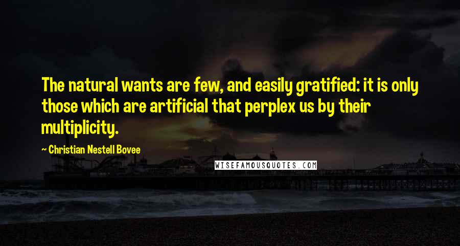 Christian Nestell Bovee Quotes: The natural wants are few, and easily gratified: it is only those which are artificial that perplex us by their multiplicity.
