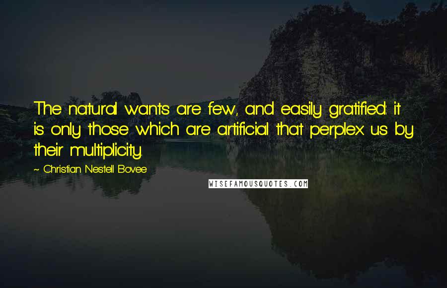 Christian Nestell Bovee Quotes: The natural wants are few, and easily gratified: it is only those which are artificial that perplex us by their multiplicity.