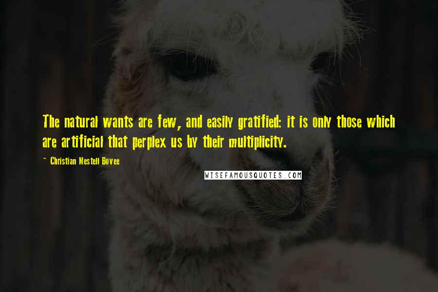Christian Nestell Bovee Quotes: The natural wants are few, and easily gratified: it is only those which are artificial that perplex us by their multiplicity.