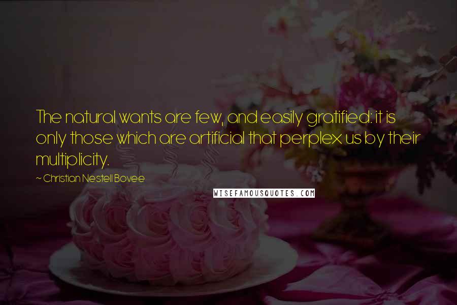 Christian Nestell Bovee Quotes: The natural wants are few, and easily gratified: it is only those which are artificial that perplex us by their multiplicity.