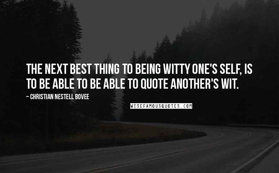Christian Nestell Bovee Quotes: The next best thing to being witty one's self, is to be able to be able to quote another's wit.