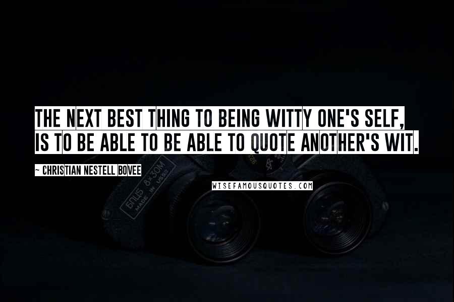 Christian Nestell Bovee Quotes: The next best thing to being witty one's self, is to be able to be able to quote another's wit.