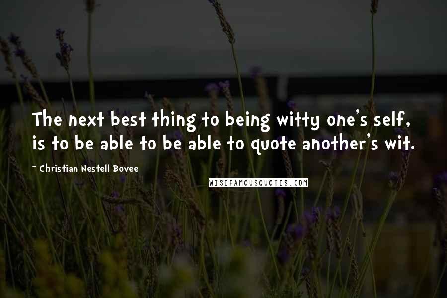 Christian Nestell Bovee Quotes: The next best thing to being witty one's self, is to be able to be able to quote another's wit.