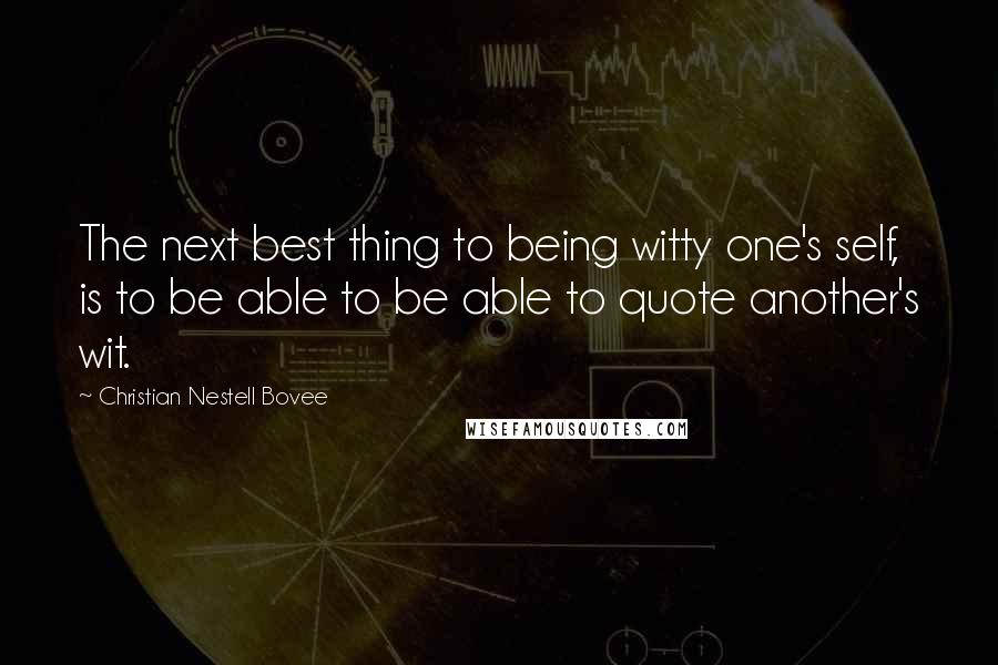 Christian Nestell Bovee Quotes: The next best thing to being witty one's self, is to be able to be able to quote another's wit.