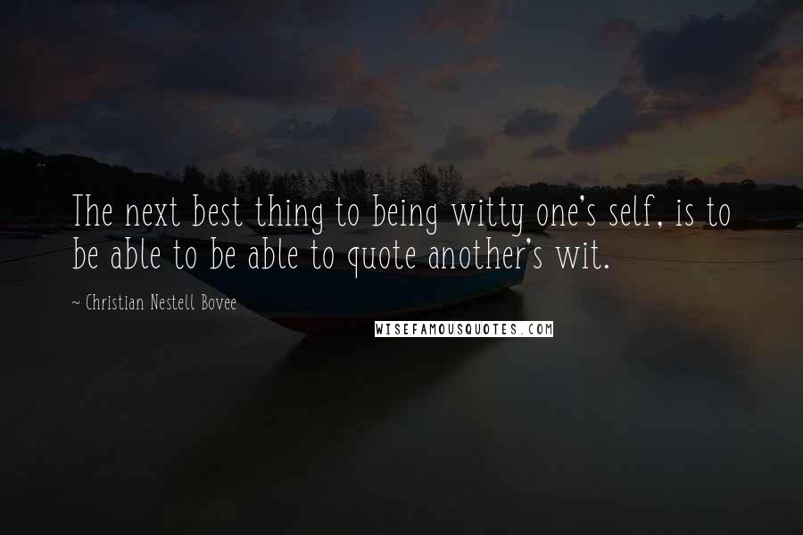 Christian Nestell Bovee Quotes: The next best thing to being witty one's self, is to be able to be able to quote another's wit.