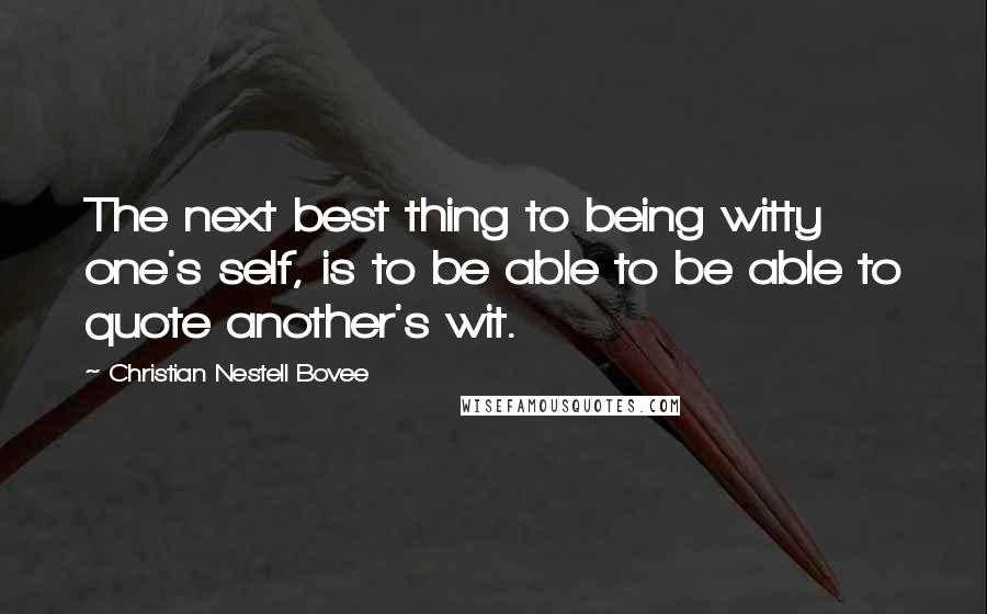 Christian Nestell Bovee Quotes: The next best thing to being witty one's self, is to be able to be able to quote another's wit.