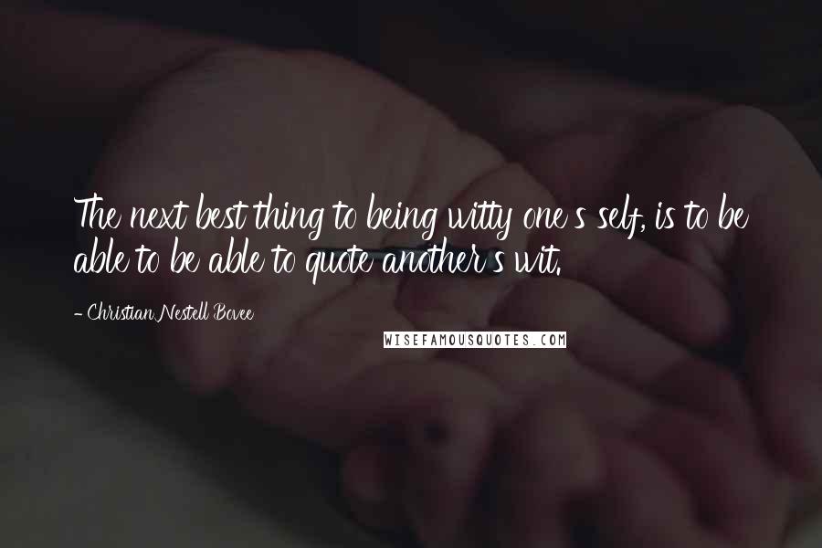 Christian Nestell Bovee Quotes: The next best thing to being witty one's self, is to be able to be able to quote another's wit.