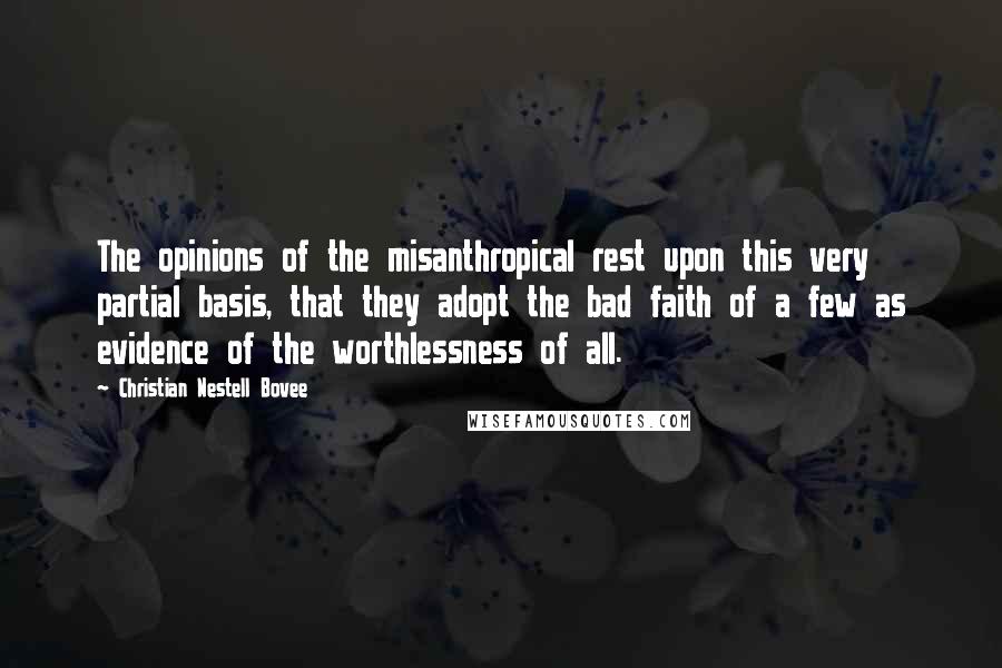 Christian Nestell Bovee Quotes: The opinions of the misanthropical rest upon this very partial basis, that they adopt the bad faith of a few as evidence of the worthlessness of all.