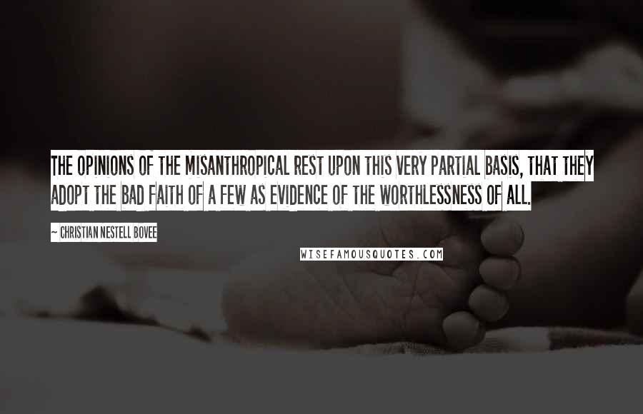 Christian Nestell Bovee Quotes: The opinions of the misanthropical rest upon this very partial basis, that they adopt the bad faith of a few as evidence of the worthlessness of all.