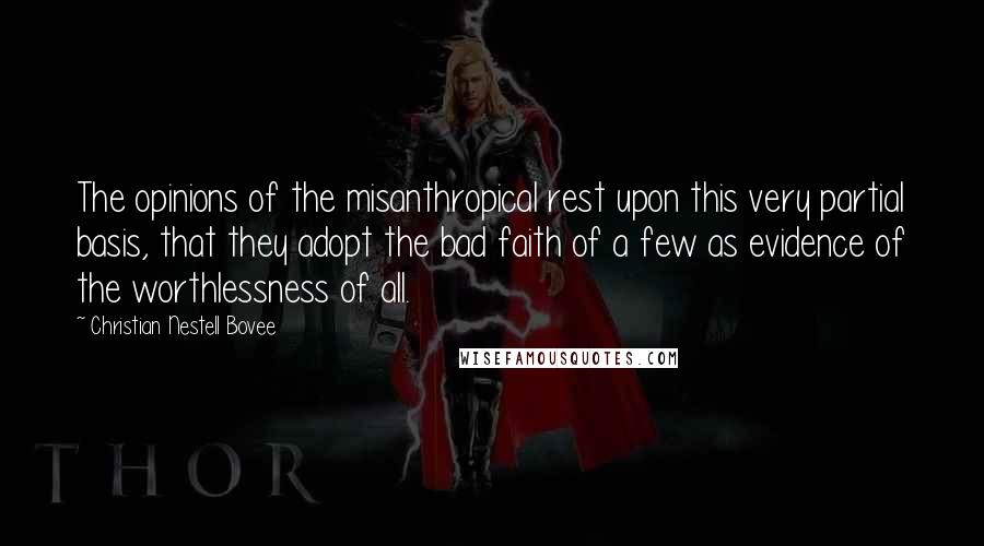 Christian Nestell Bovee Quotes: The opinions of the misanthropical rest upon this very partial basis, that they adopt the bad faith of a few as evidence of the worthlessness of all.
