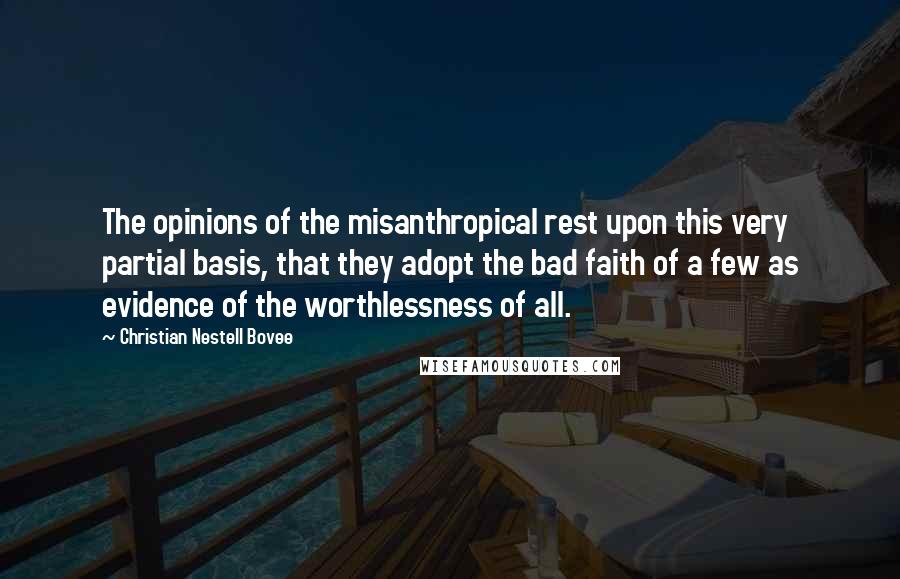 Christian Nestell Bovee Quotes: The opinions of the misanthropical rest upon this very partial basis, that they adopt the bad faith of a few as evidence of the worthlessness of all.