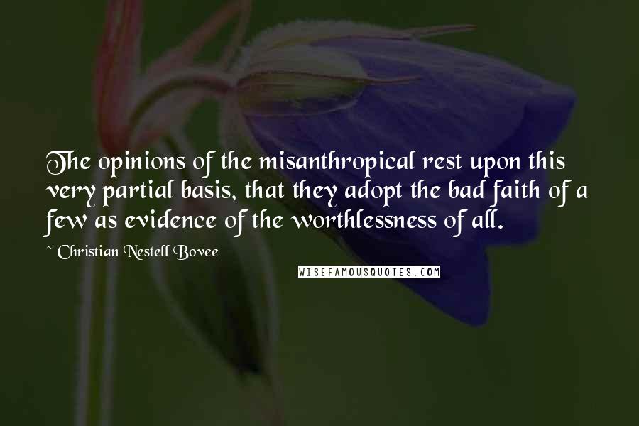 Christian Nestell Bovee Quotes: The opinions of the misanthropical rest upon this very partial basis, that they adopt the bad faith of a few as evidence of the worthlessness of all.