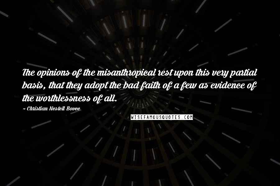 Christian Nestell Bovee Quotes: The opinions of the misanthropical rest upon this very partial basis, that they adopt the bad faith of a few as evidence of the worthlessness of all.