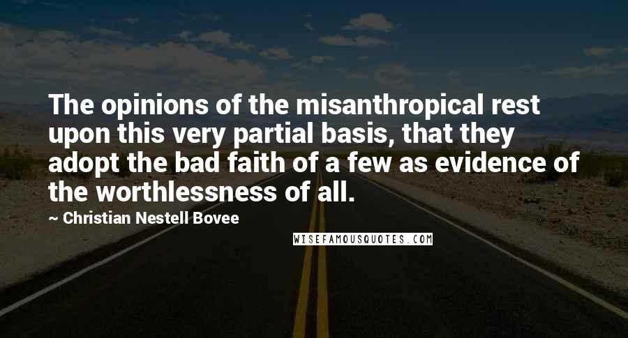 Christian Nestell Bovee Quotes: The opinions of the misanthropical rest upon this very partial basis, that they adopt the bad faith of a few as evidence of the worthlessness of all.