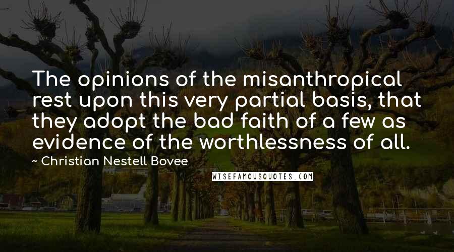 Christian Nestell Bovee Quotes: The opinions of the misanthropical rest upon this very partial basis, that they adopt the bad faith of a few as evidence of the worthlessness of all.