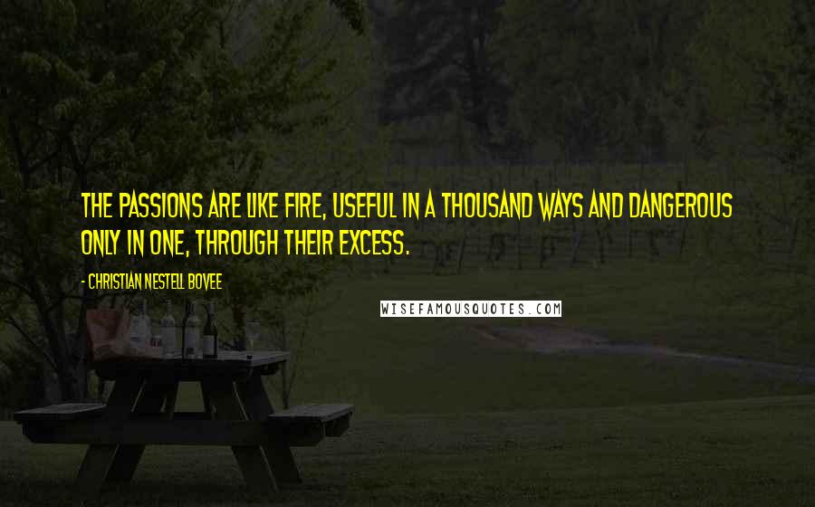 Christian Nestell Bovee Quotes: The passions are like fire, useful in a thousand ways and dangerous only in one, through their excess.