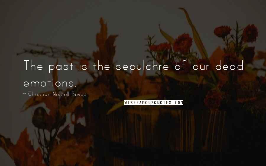 Christian Nestell Bovee Quotes: The past is the sepulchre of our dead emotions.