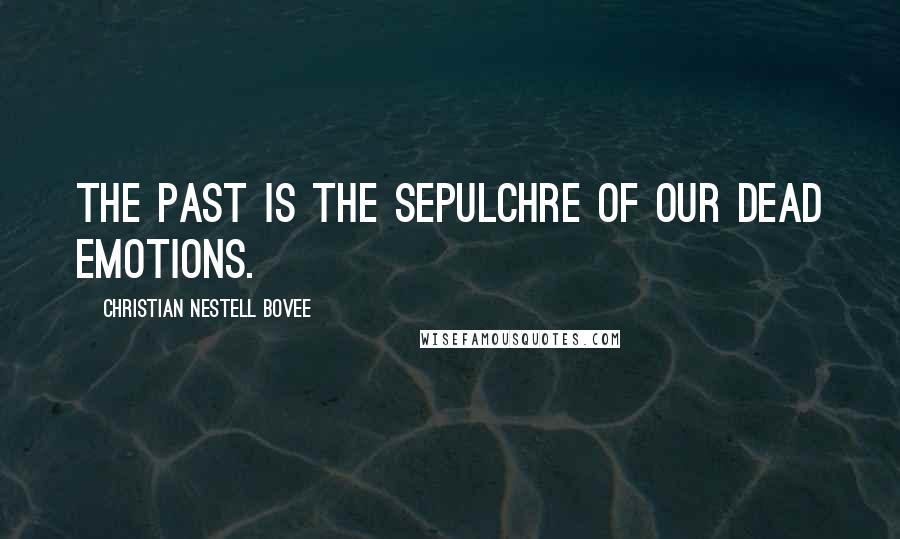 Christian Nestell Bovee Quotes: The past is the sepulchre of our dead emotions.