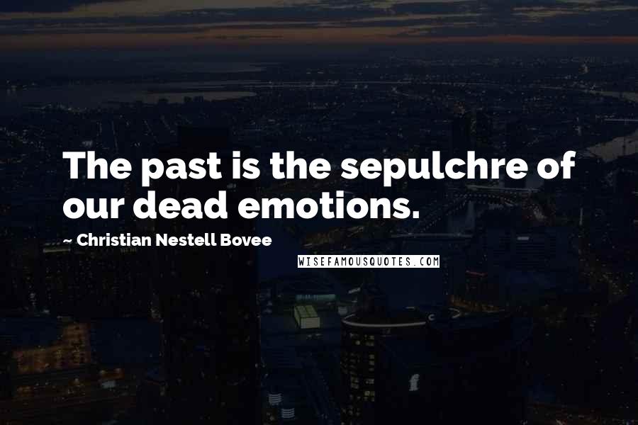 Christian Nestell Bovee Quotes: The past is the sepulchre of our dead emotions.