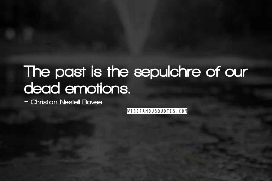 Christian Nestell Bovee Quotes: The past is the sepulchre of our dead emotions.