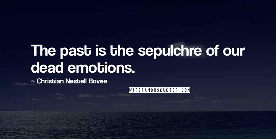 Christian Nestell Bovee Quotes: The past is the sepulchre of our dead emotions.