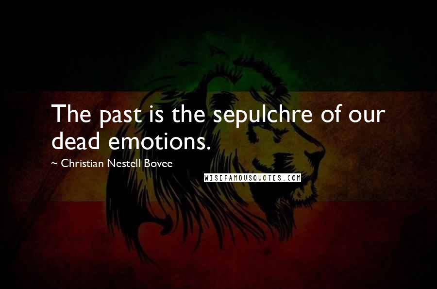 Christian Nestell Bovee Quotes: The past is the sepulchre of our dead emotions.