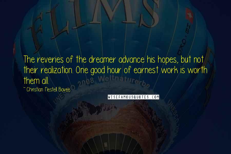 Christian Nestell Bovee Quotes: The reveries of the dreamer advance his hopes, but not their realization. One good hour of earnest work is worth them all.