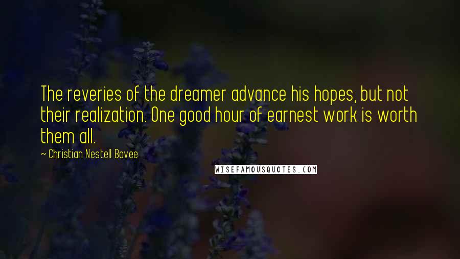 Christian Nestell Bovee Quotes: The reveries of the dreamer advance his hopes, but not their realization. One good hour of earnest work is worth them all.