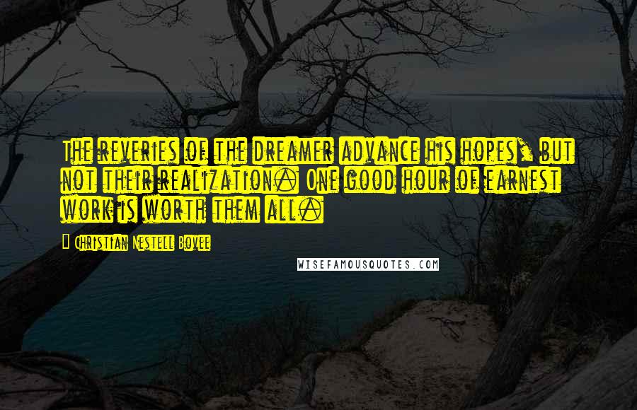 Christian Nestell Bovee Quotes: The reveries of the dreamer advance his hopes, but not their realization. One good hour of earnest work is worth them all.