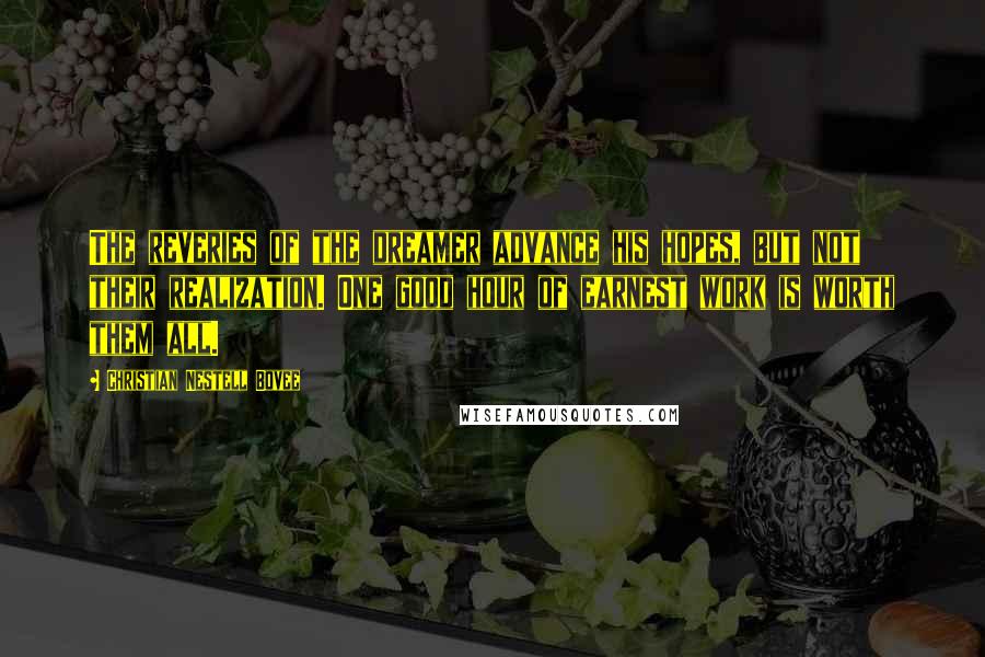 Christian Nestell Bovee Quotes: The reveries of the dreamer advance his hopes, but not their realization. One good hour of earnest work is worth them all.