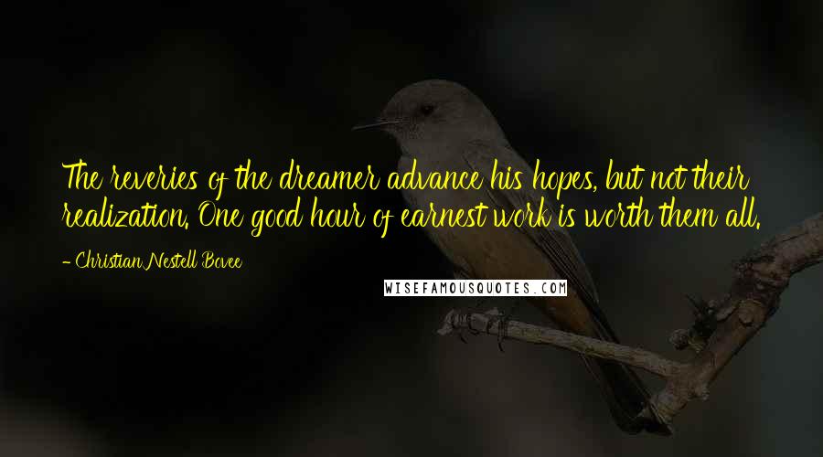 Christian Nestell Bovee Quotes: The reveries of the dreamer advance his hopes, but not their realization. One good hour of earnest work is worth them all.